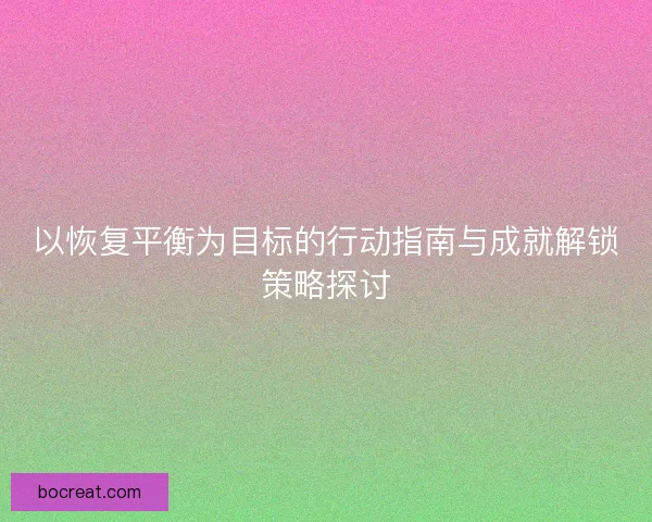 以恢复平衡为目标的行动指南与成就解锁策略探讨