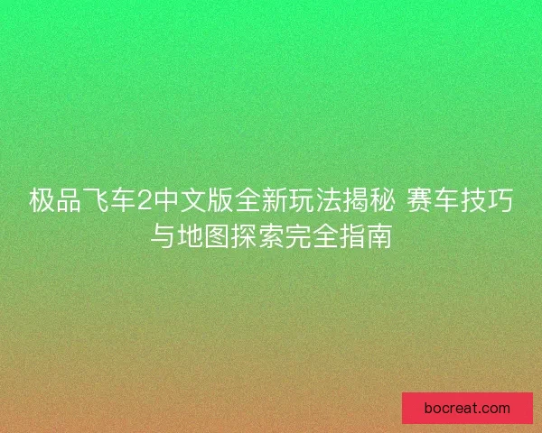 极品飞车2中文版全新玩法揭秘 赛车技巧与地图探索完全指南