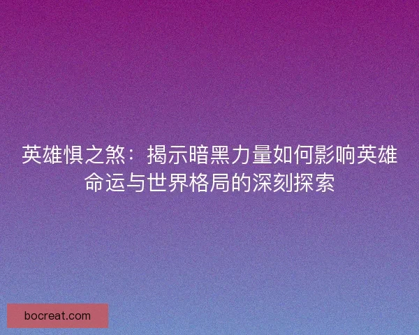 英雄惧之煞：揭示暗黑力量如何影响英雄命运与世界格局的深刻探索