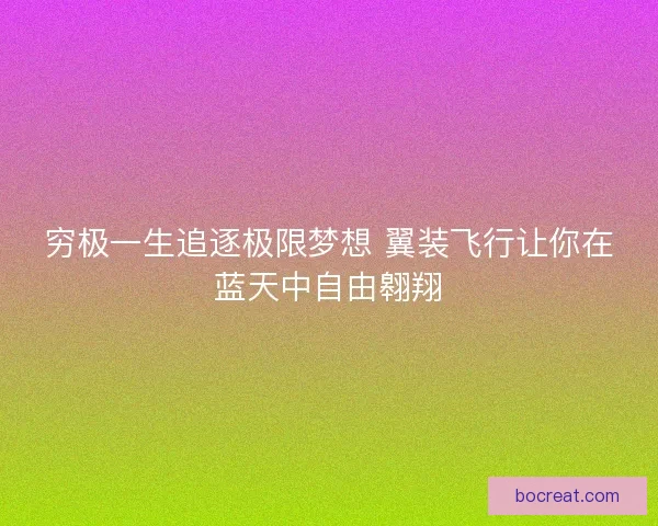 穷极一生追逐极限梦想 翼装飞行让你在蓝天中自由翱翔