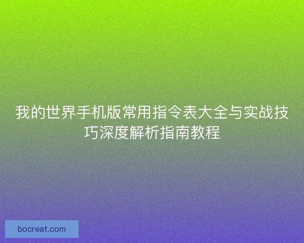我的世界手机版常用指令表大全与实战技巧深度解析指南教程