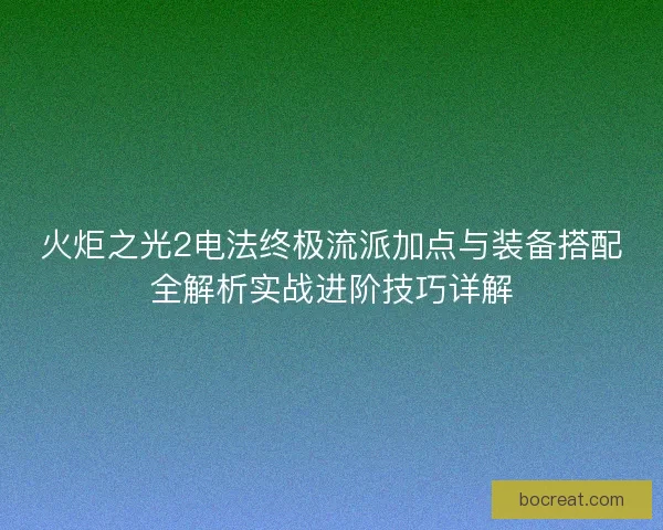 火炬之光2电法终极流派加点与装备搭配全解析实战进阶技巧详解