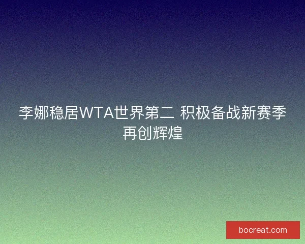 李娜稳居WTA世界第二 积极备战新赛季再创辉煌