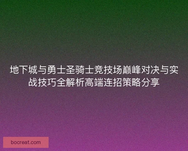 地下城与勇士圣骑士竞技场巅峰对决与实战技巧全解析高端连招策略分享