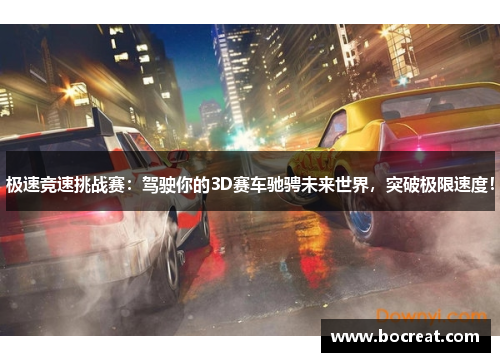 极速竞速挑战赛：驾驶你的3D赛车驰骋未来世界，突破极限速度！