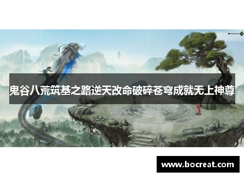鬼谷八荒筑基之路逆天改命破碎苍穹成就无上神尊