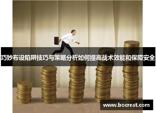 巧妙布设陷阱技巧与策略分析如何提高战术效能和保障安全