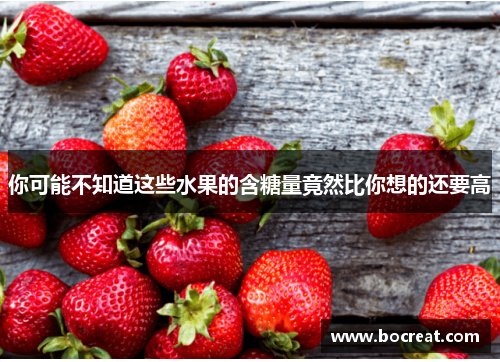 你可能不知道这些水果的含糖量竟然比你想的还要高
