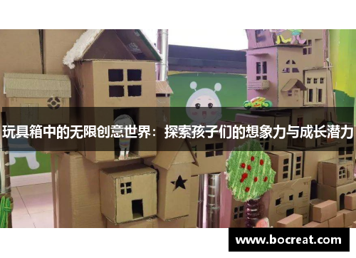 玩具箱中的无限创意世界：探索孩子们的想象力与成长潜力